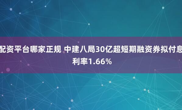 配资平台哪家正规 中建八局30亿超短期融资券拟付息 利率1.66%