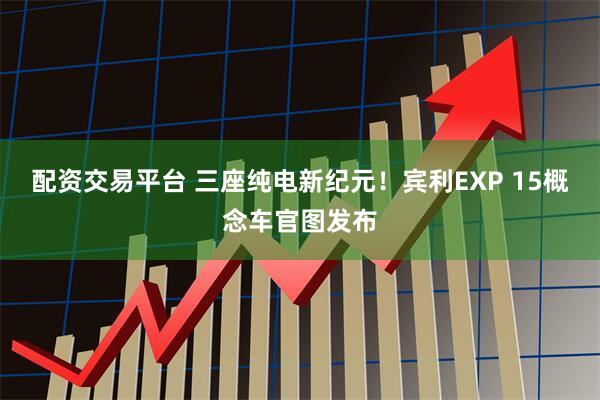 配资交易平台 三座纯电新纪元！宾利EXP 15概念车官图发布