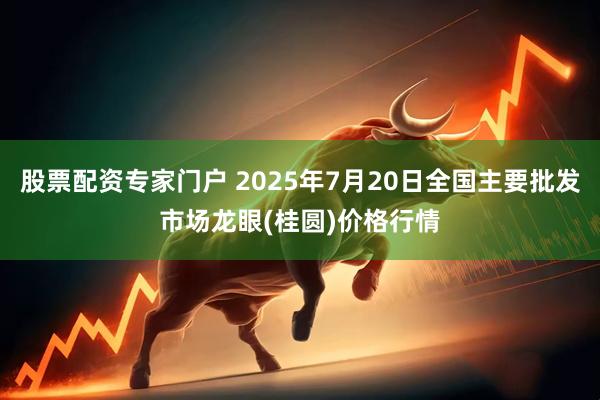 股票配资专家门户 2025年7月20日全国主要批发市场龙眼(桂圆)价格行情