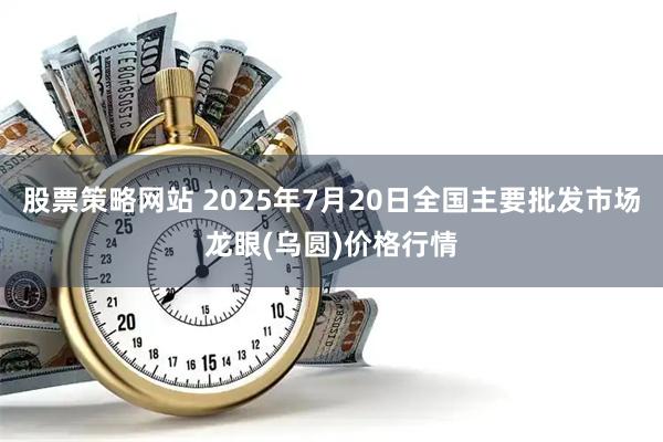 股票策略网站 2025年7月20日全国主要批发市场龙眼(乌圆)价格行情