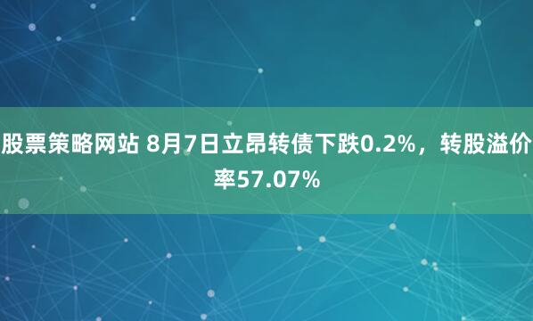 股票策略网站 8月7日立昂转债下跌0.2%，转股溢价率57.07%