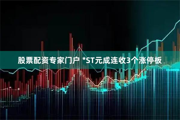 股票配资专家门户 *ST元成连收3个涨停板