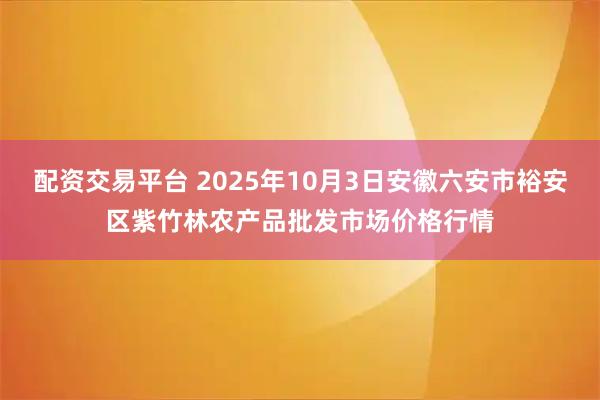 配资交易平台 2025年10月3日安徽六安市裕安区紫竹林农产品批发市场价格行情