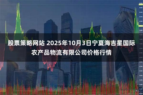 股票策略网站 2025年10月3日宁夏海吉星国际农产品物流有限公司价格行情