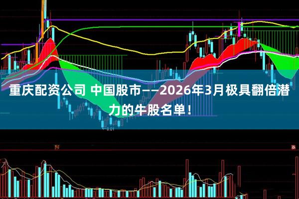 重庆配资公司 中国股市——2026年3月极具翻倍潜力的牛股名单！