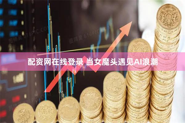 配资网在线登录 当女魔头遇见AI浪潮