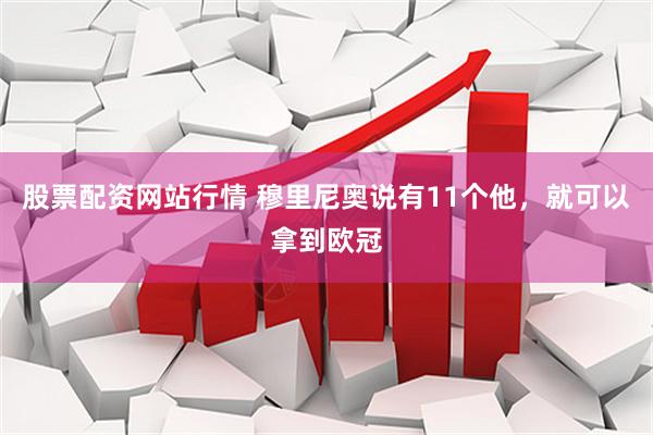 股票配资网站行情 穆里尼奥说有11个他，就可以拿到欧冠