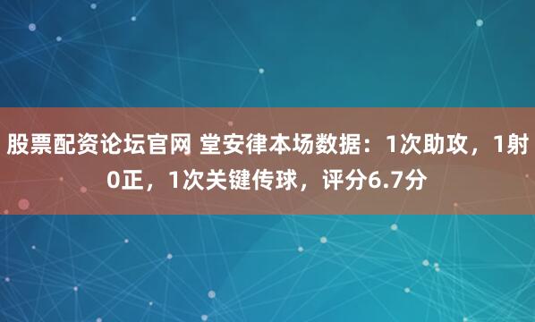 股票配资论坛官网 堂安律本场数据：1次助攻，1射0正，1次关键传球，评分6.7分