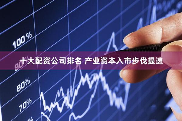 十大配资公司排名 产业资本入市步伐提速